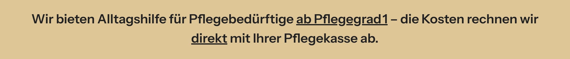 Wir bieten Unterstützung für Betreuungsbedürftige ab Pflegegrad eins – die Kosten verrechnen wir unmittelbar mit Ihrer Versicherung. 